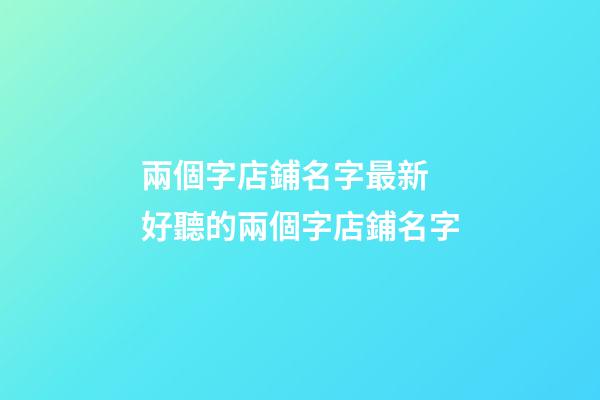 兩個字店鋪名字最新 好聽的兩個字店鋪名字-第1張-店鋪起名-玄機派